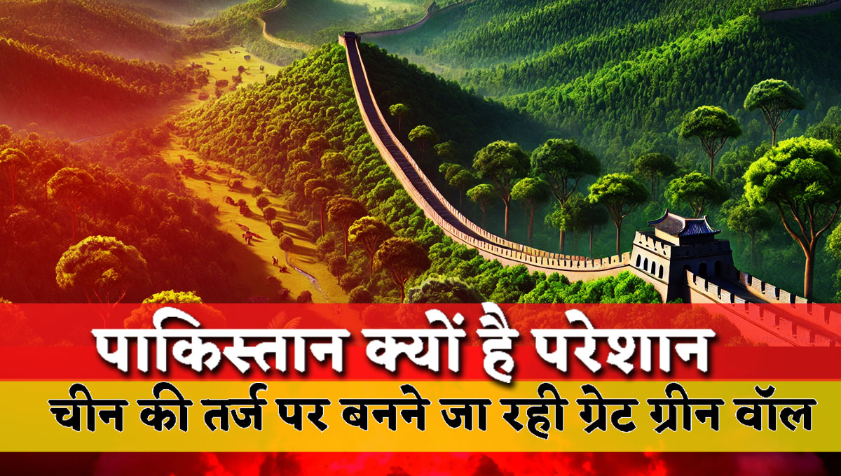 Why is Pakistan worried? Great Green Wall is going to be built on the lines of China